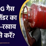 घरेलू LPG गैस सिलेंडर का रख-रखाव कैसे करें?