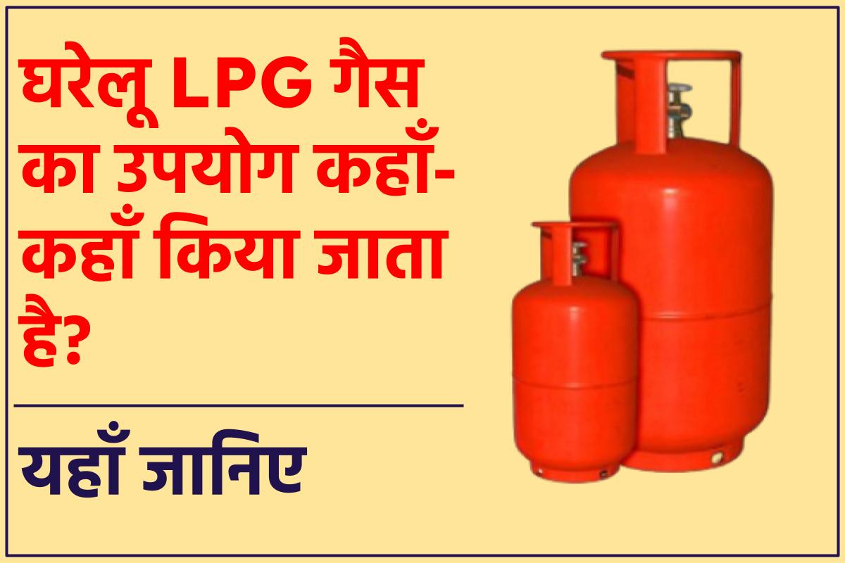 घरेलू LPG गैस का उपयोग कहाँ-कहाँ किया जाता है?