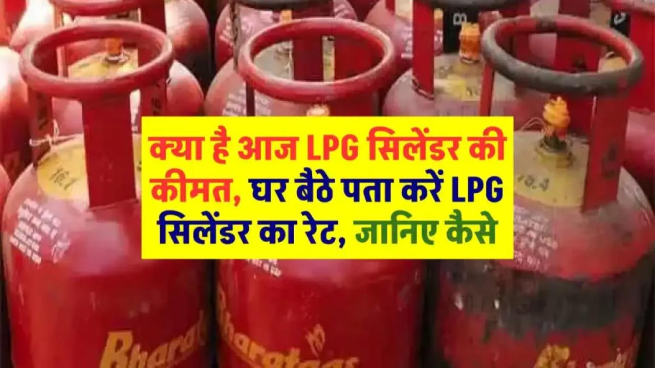Gas Cylinder Price: क्या है आज LPG सिलेंडर की कीमत, घर बैठे पता करें LPG सिलेंडर का रेट, जानिए कैसे