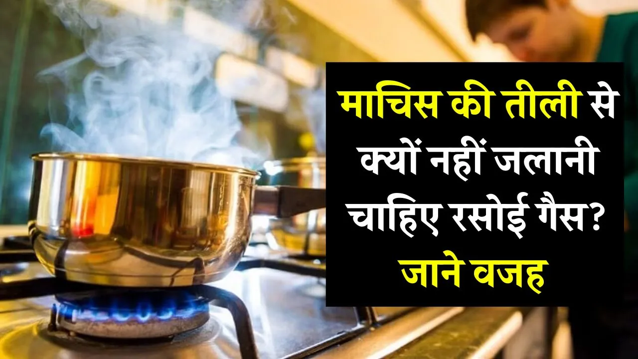 माचिस की तीली से क्यों नहीं जलानी चाहिए रसोई गैस? तीली से जलाना भी पड़े तो पहले समझ लें तरीका