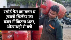 घरों में उपयोग होने वाले रसोई गैस का वजन व ख़ाली सिलेंडर का वजन में कितना अंतर, धोखाधड़ी से बचें