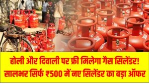 होली और दिवाली पर फ्री मिलेगा गैस सिलेंडर! सालभर सिर्फ ₹500 में नए सिलेंडर का बड़ा ऑफर