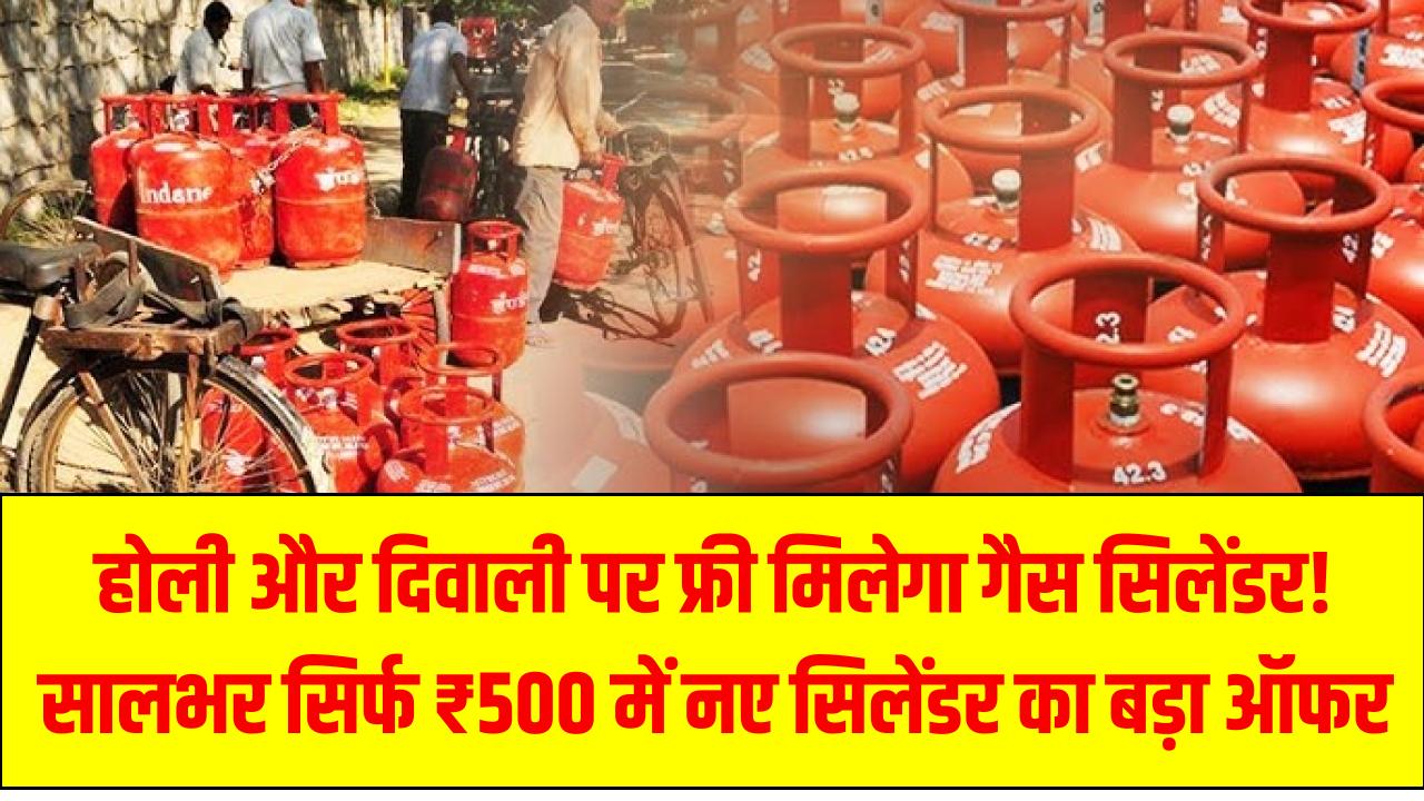 होली और दिवाली पर फ्री मिलेगा गैस सिलेंडर! सालभर सिर्फ ₹500 में नए सिलेंडर का बड़ा ऑफर