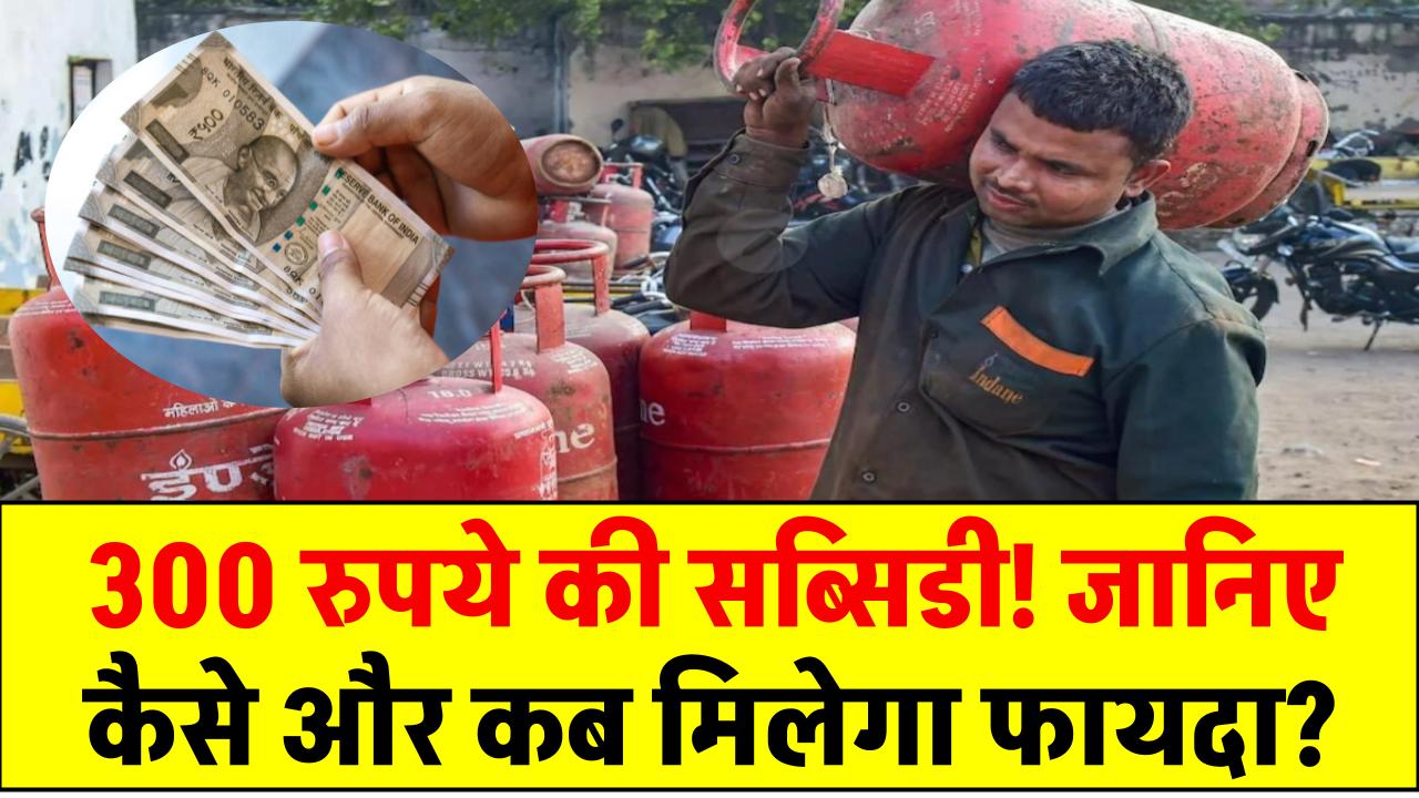 LPG Gas Cylinder: 300 रुपये की सब्सिडी! जानिए कैसे और कब मिलेगा फायदा?