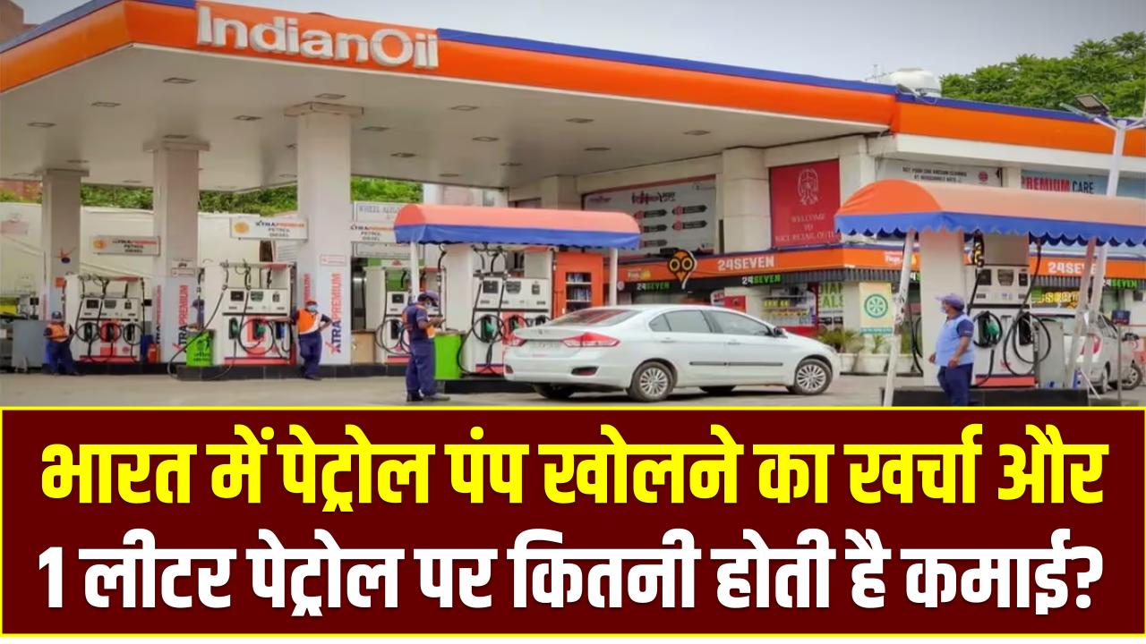 भारत में पेट्रोल पंप खोलने का खर्चा और 1 लीटर पेट्रोल पर कितनी होती है कमाई?