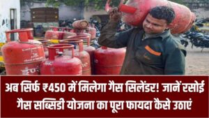 अब सिर्फ ₹450 में मिलेगा गैस सिलेंडर! जानें रसोई गैस सब्सिडी योजना का पूरा फायदा कैसे उठाएं