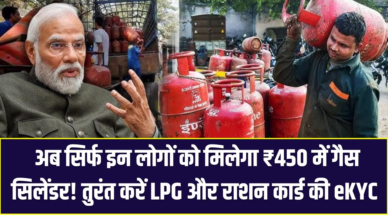 अब सिर्फ इन लोगों को मिलेगा ₹450 में गैस सिलेंडर! तुरंत करें LPG और राशन कार्ड की eKYC