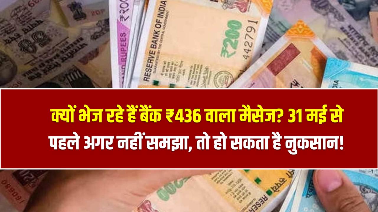 Bank Alert ₹436: क्यों भेज रहे हैं बैंक ₹436 वाला मैसेज? 31 मई से पहले अगर नहीं समझा, तो हो सकता है नुकसान!