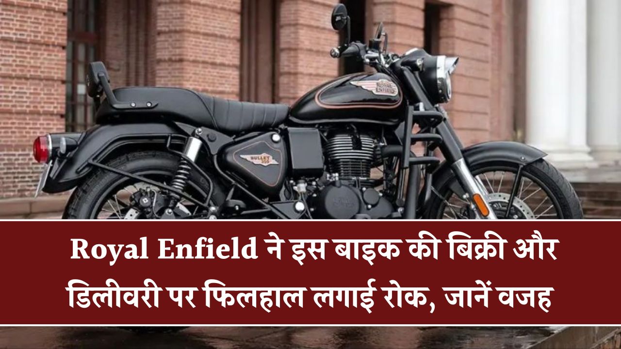 Royal Enfield ने अचानक इस बाइक की बुकिंग और डिलीवरी पर लगाई रोक, क्या है वजह? Royal Enfield Pauses Booking