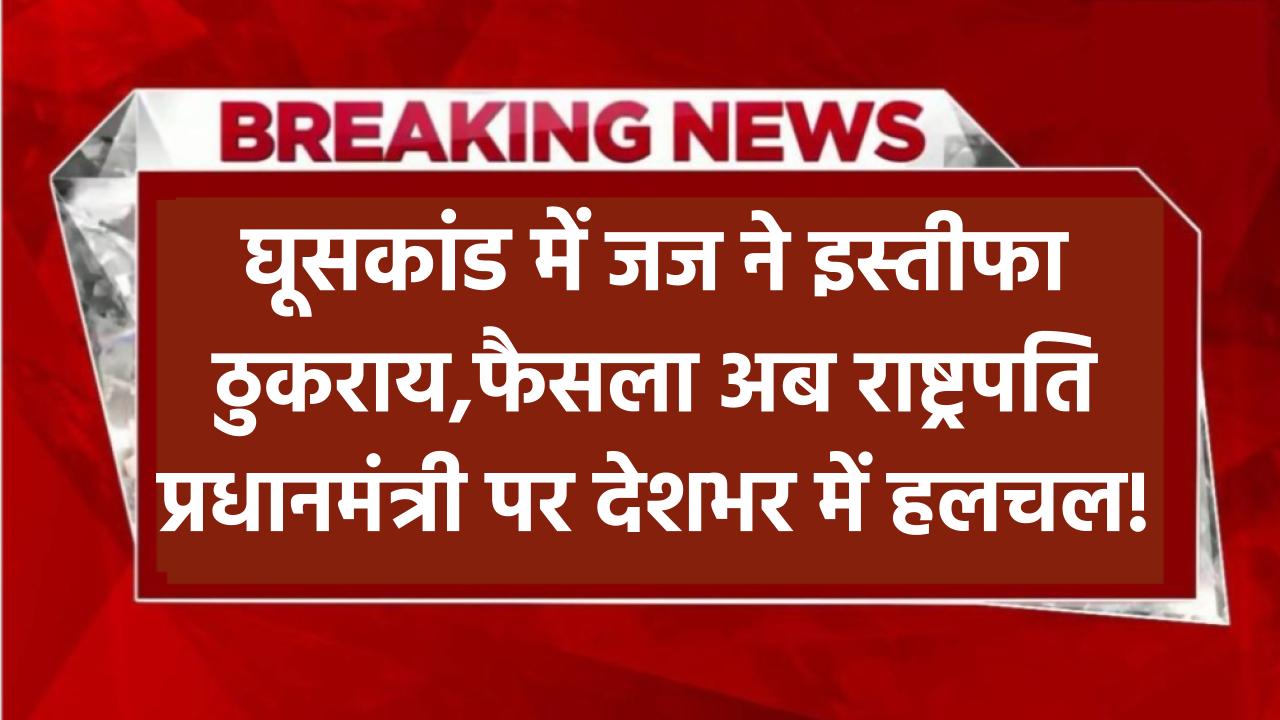 इस्तीफा नहीं देगा घूसखोर जज! अब राष्ट्रपति और प्रधानमंत्री करेंगे आखिरी फैसला – देश में बवाल!