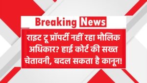 ‘राइट टू प्रॉपर्टी’ अब अधिकार नहीं रहा? हाई कोर्ट ने सरकार को दी सख्त चेतावनी, क्या बदल जाएगा कानून?