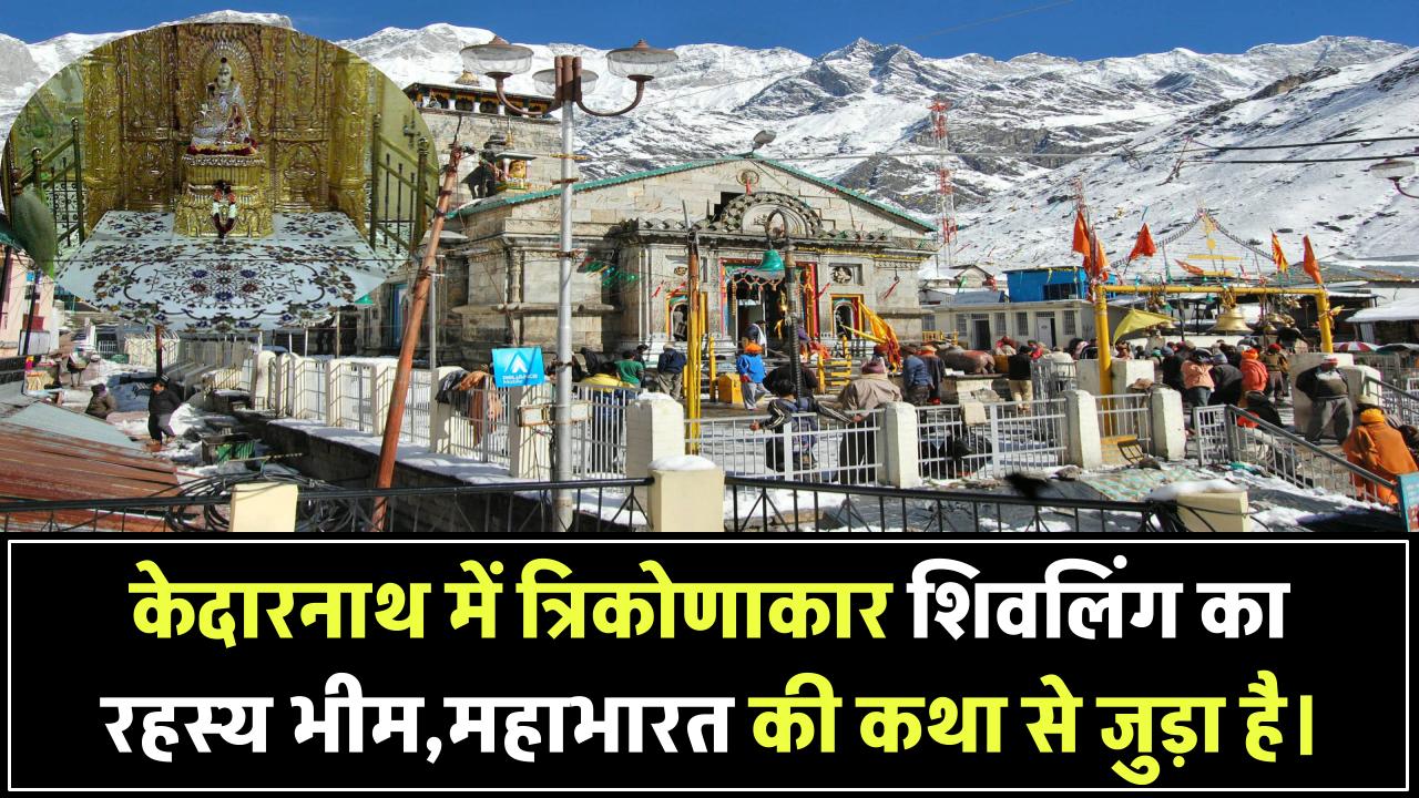 Kedarnath Dham 2025: केदारनाथ में शिवलिंग त्रिभुजाकार क्यों है? पढ़ें महाभारत के भीम से जुड़ी ये रहस्यमयी कथा