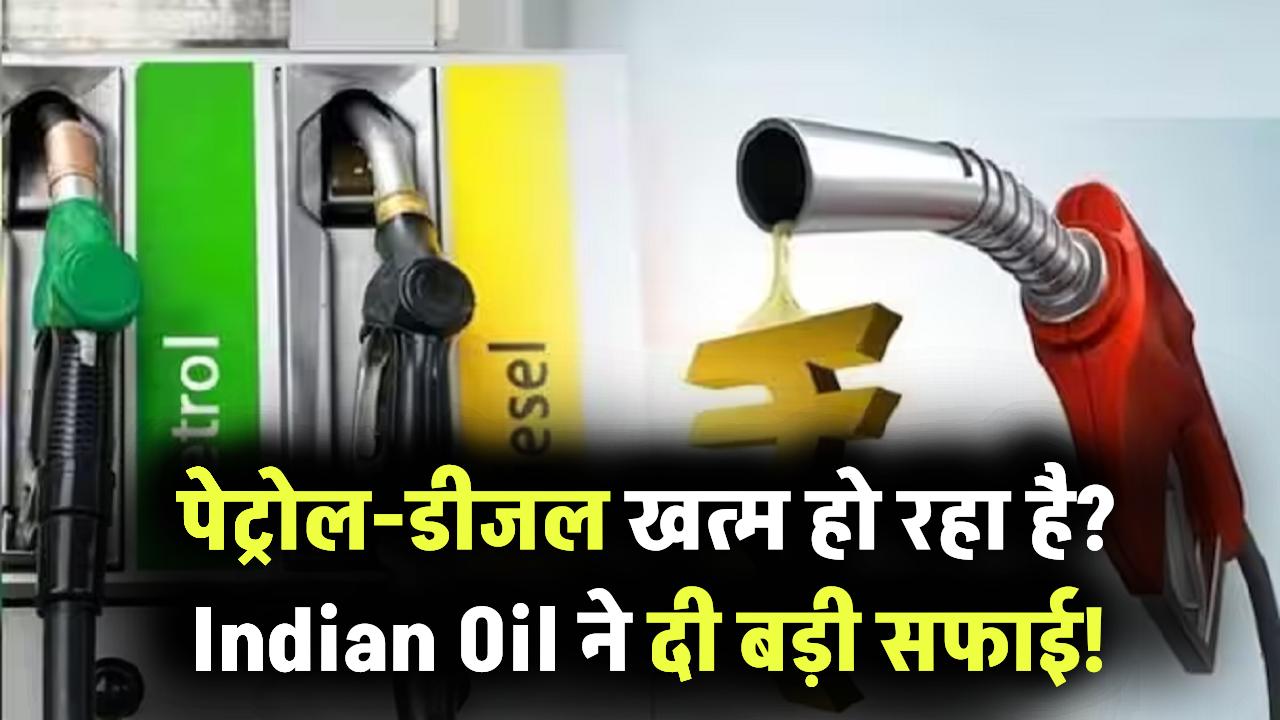 क्या सच में खत्म हो रहा है पेट्रोल-डीजल? वायरल खबर पर Indian Oil का आया बड़ा बयान!