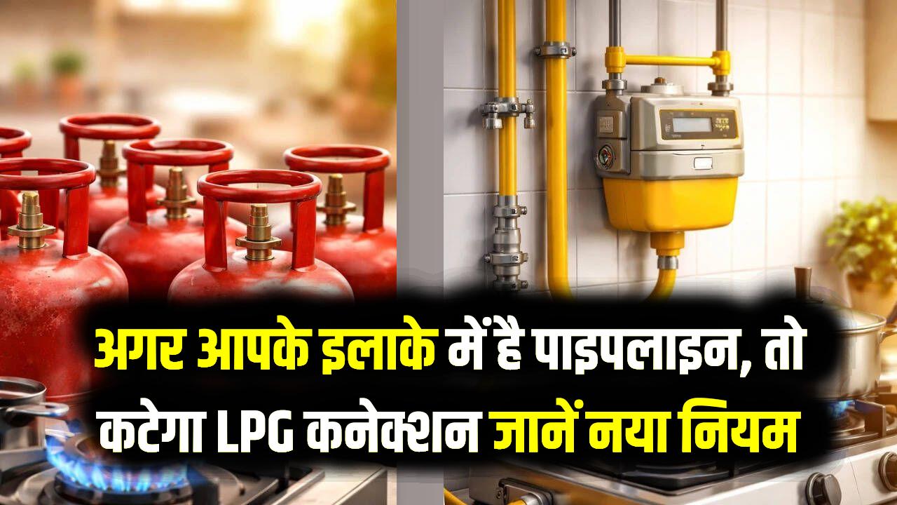 सावधान! अगर आपके इलाके में है पाइपलाइन, तो कटेगा LPG कनेक्शन; सरकार ने जारी किया 90 दिन का अल्टीमेटम, देखें नया नियम