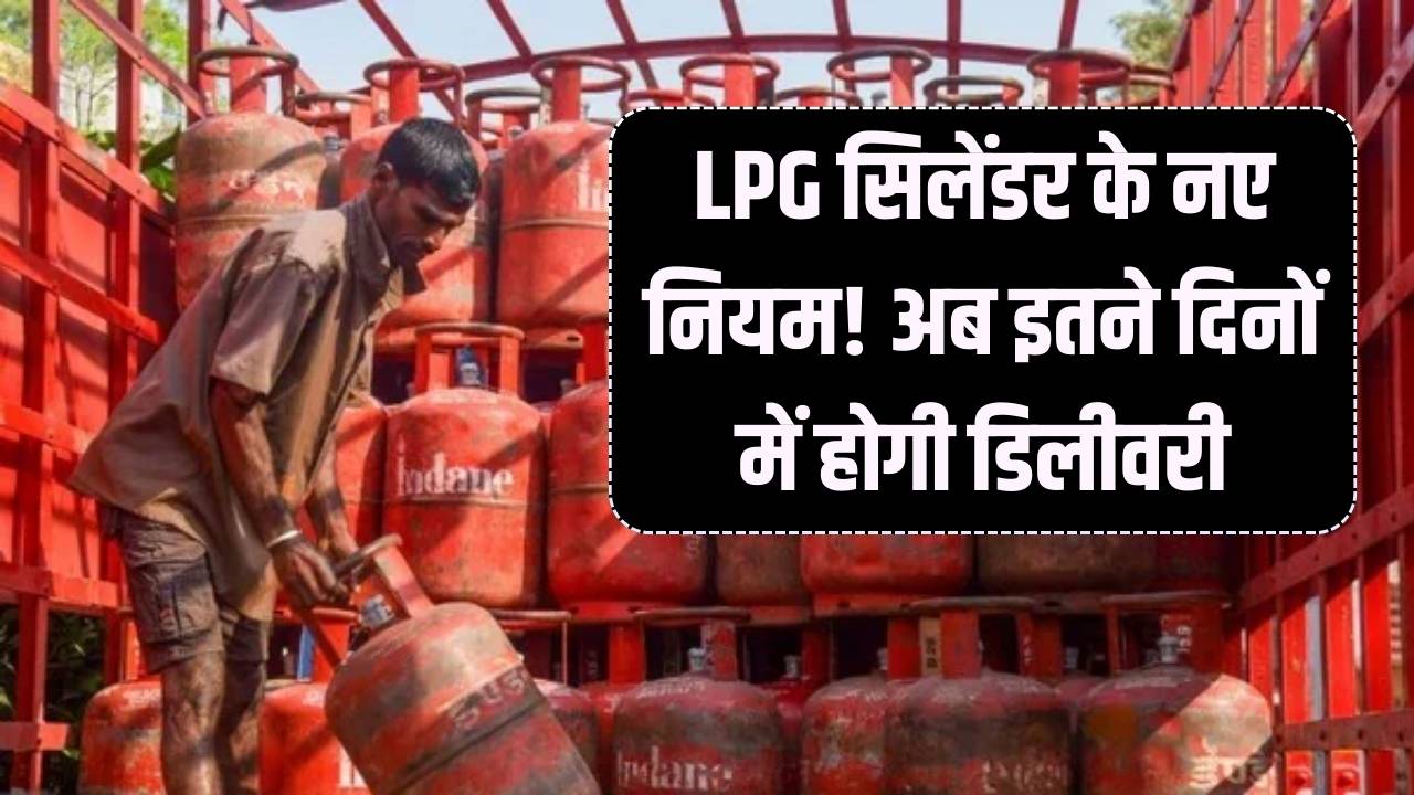 LPG सिलेंडर बुकिंग का नया नियम, अब 21 नहीं, इतने दिनों बाद मिलेगा सिलेंडर।