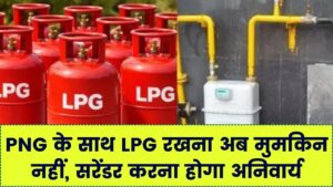 अब PNG होने पर LPG कनेक्शन सरेंडर करना अनिवार्य है? सरकार का बड़ा फैसला