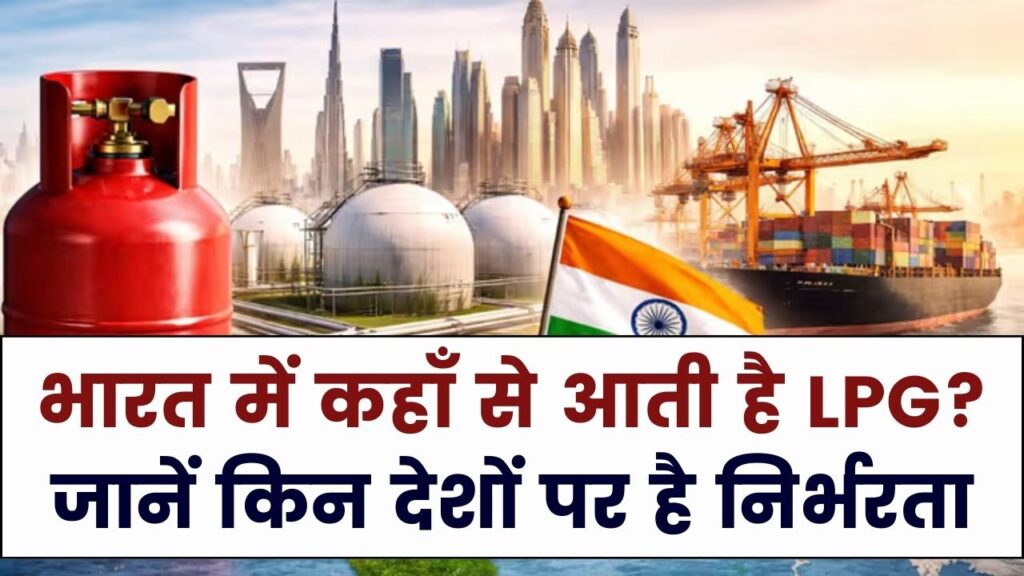 भारत अपनी एलपीजी जरूरतों के लिए किन देशों पर निर्भर है? कहाँ से आती है गैस, जाने