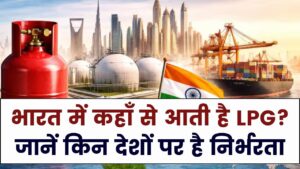 भारत अपनी एलपीजी जरूरतों के लिए किन देशों पर निर्भर है? कहाँ से आती है गैस, जाने