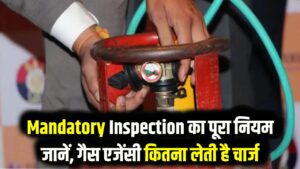 Free Inspection: हर 2 साल में गैस एजेंसी की तरफ से अनिवार्य सर्विसिंग (Mandatory Inspection) के क्या नियम हैं और इसका चार्ज कितना होता है?